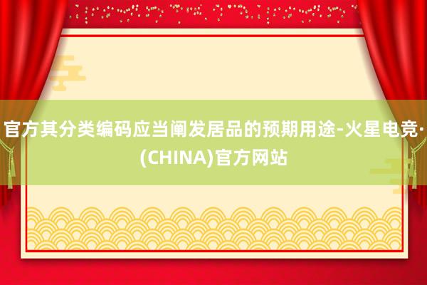 官方其分类编码应当阐发居品的预期用途-火星电竞·(CHINA)官方网站