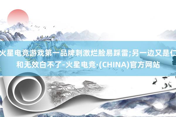火星电竞游戏第一品牌刺激烂脸易踩雷;另一边又是仁和无效白不了-火星电竞·(CHINA)官方网站