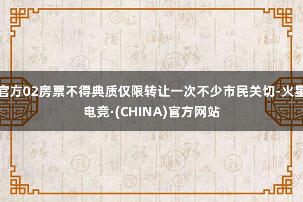 官方02房票不得典质仅限转让一次不少市民关切-火星电竞·(CHINA)官方网站