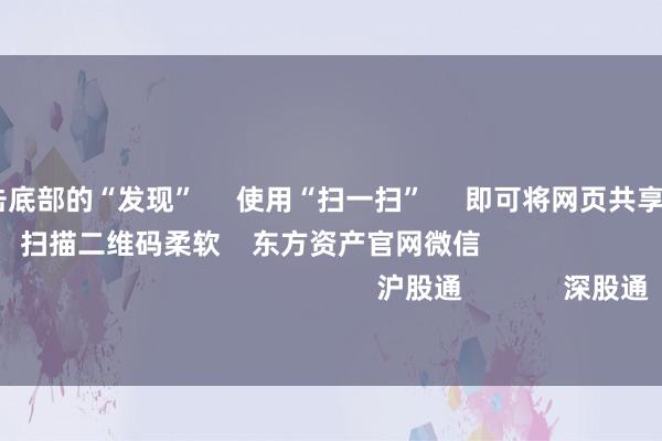 官方      点击底部的“发现”     使用“扫一扫”     即可将网页共享至一又友圈                            扫描二维码柔软    东方资产官网微信                                                                        沪股通             深股通             港股通