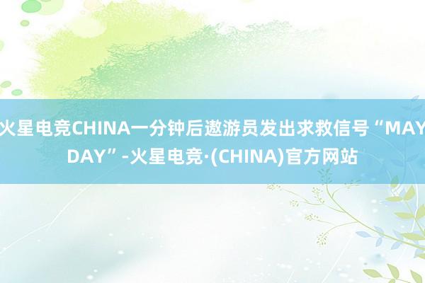 火星电竞CHINA一分钟后遨游员发出求救信号“MAYDAY”-火星电竞·(CHINA)官方网站