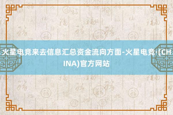 火星电竞来去信息汇总资金流向方面-火星电竞·(CHINA)官方网站