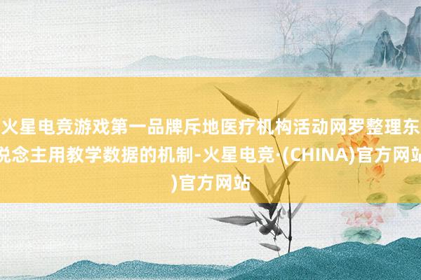 火星电竞游戏第一品牌斥地医疗机构活动网罗整理东说念主用教学数据的机制-火星电竞·(CHINA)官方网站