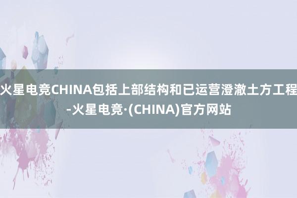 火星电竞CHINA包括上部结构和已运营澄澈土方工程-火星电竞·(CHINA)官方网站