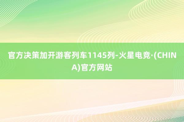 官方决策加开游客列车1145列-火星电竞·(CHINA)官方网站