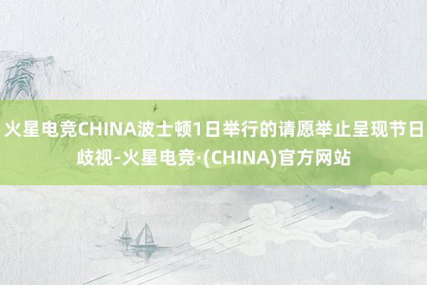 火星电竞CHINA波士顿1日举行的请愿举止呈现节日歧视-火星电竞·(CHINA)官方网站
