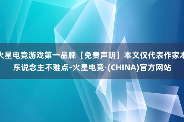 火星电竞游戏第一品牌【免责声明】本文仅代表作家本东说念主不雅点-火星电竞·(CHINA)官方网站