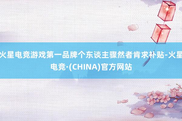 火星电竞游戏第一品牌个东谈主骤然者肯求补贴-火星电竞·(CHINA)官方网站