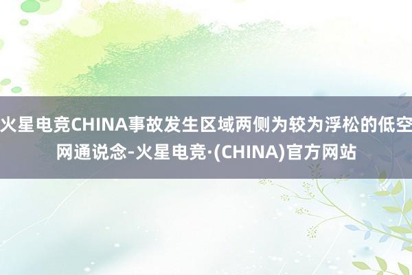 火星电竞CHINA事故发生区域两侧为较为浮松的低空网通说念-火星电竞·(CHINA)官方网站