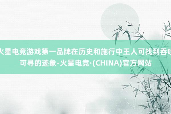 火星电竞游戏第一品牌在历史和施行中王人可找到吞吐可寻的迹象-火星电竞·(CHINA)官方网站
