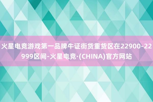 火星电竞游戏第一品牌牛证街货重货区在22900-22999区间-火星电竞·(CHINA)官方网站