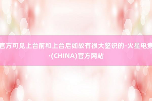 官方可见上台前和上台后如故有很大鉴识的-火星电竞·(CHINA)官方网站