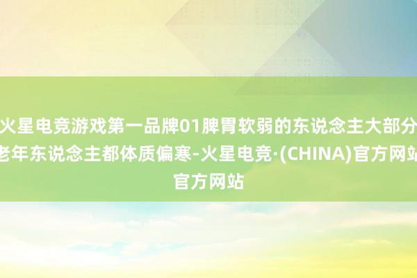 火星电竞游戏第一品牌01脾胃软弱的东说念主大部分老年东说念主都体质偏寒-火星电竞·(CHINA)官方网站