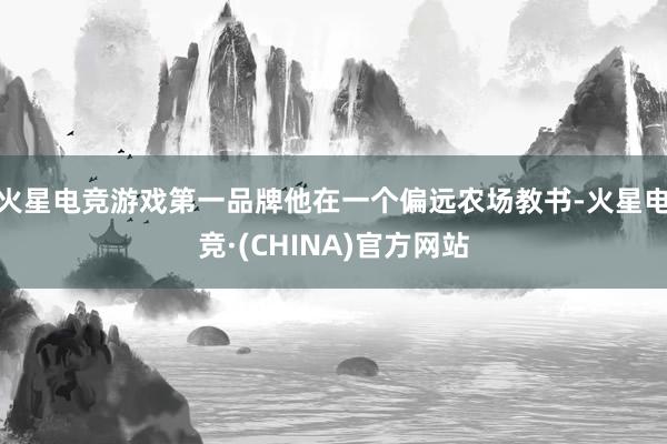 火星电竞游戏第一品牌他在一个偏远农场教书-火星电竞·(CHINA)官方网站