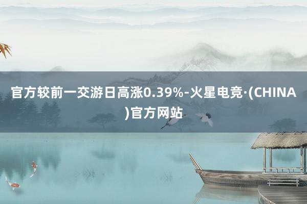官方较前一交游日高涨0.39%-火星电竞·(CHINA)官方网站
