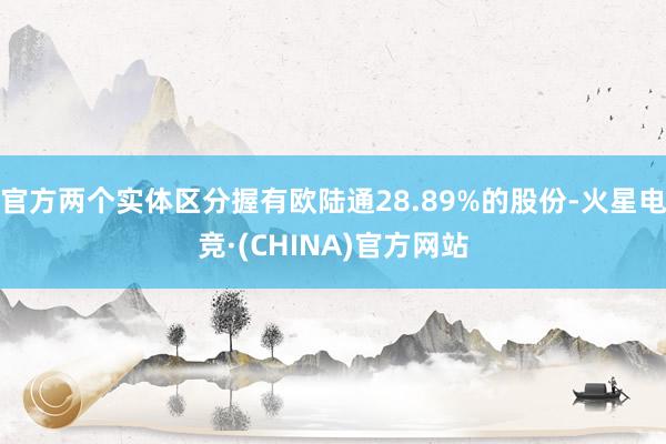 官方两个实体区分握有欧陆通28.89%的股份-火星电竞·(CHINA)官方网站