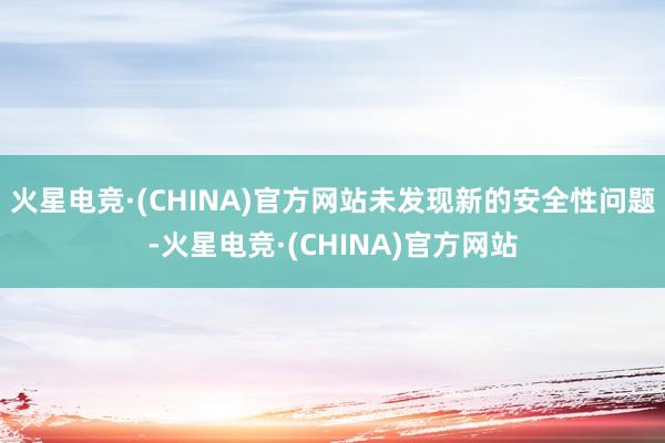 火星电竞·(CHINA)官方网站未发现新的安全性问题-火星电竞·(CHINA)官方网站