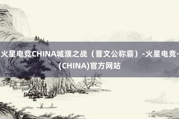 火星电竞CHINA城濮之战（晋文公称霸）-火星电竞·(CHINA)官方网站