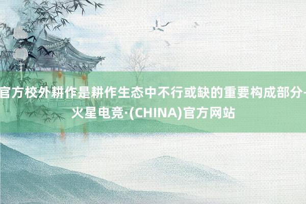 官方校外耕作是耕作生态中不行或缺的重要构成部分-火星电竞·(CHINA)官方网站