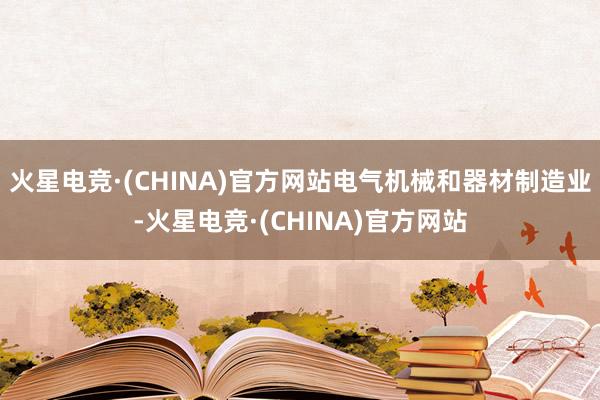 火星电竞·(CHINA)官方网站电气机械和器材制造业-火星电竞·(CHINA)官方网站