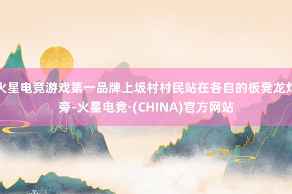 火星电竞游戏第一品牌上坂村村民站在各自的板凳龙灯旁-火星电竞·(CHINA)官方网站