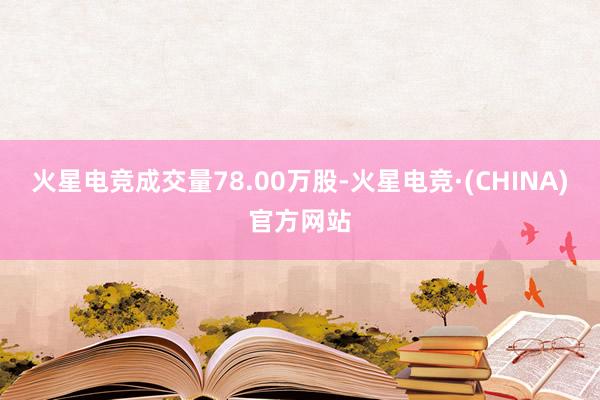 火星电竞成交量78.00万股-火星电竞·(CHINA)官方网站
