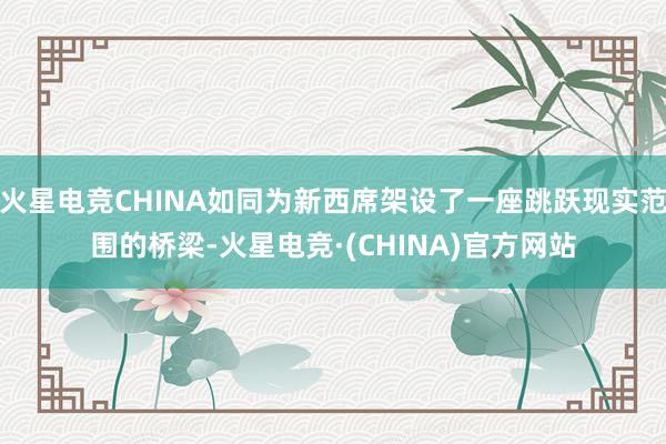 火星电竞CHINA如同为新西席架设了一座跳跃现实范围的桥梁-火星电竞·(CHINA)官方网站