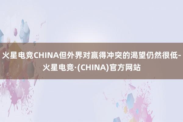 火星电竞CHINA但外界对赢得冲突的渴望仍然很低-火星电竞·(CHINA)官方网站