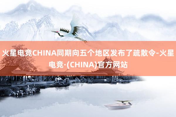 火星电竞CHINA同期向五个地区发布了疏散令-火星电竞·(CHINA)官方网站