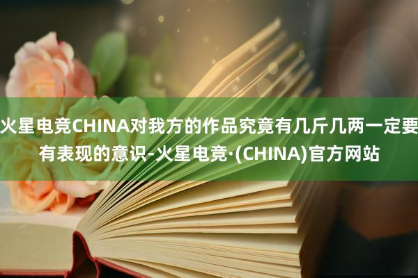 火星电竞CHINA对我方的作品究竟有几斤几两一定要有表现的意识-火星电竞·(CHINA)官方网站