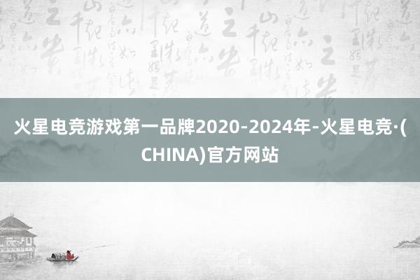 火星电竞游戏第一品牌2020-2024年-火星电竞·(CHINA)官方网站
