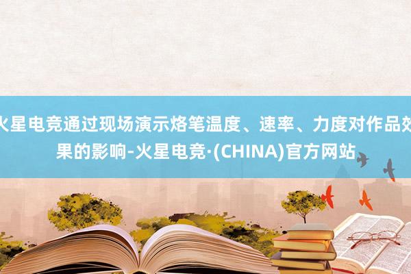 火星电竞通过现场演示烙笔温度、速率、力度对作品效果的影响-火星电竞·(CHINA)官方网站