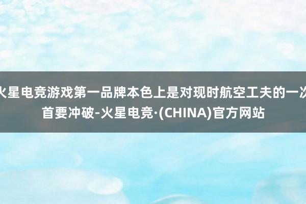 火星电竞游戏第一品牌本色上是对现时航空工夫的一次首要冲破-火星电竞·(CHINA)官方网站