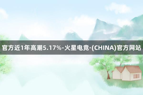 官方近1年高潮5.17%-火星电竞·(CHINA)官方网站