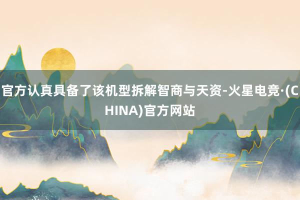 官方认真具备了该机型拆解智商与天资-火星电竞·(CHINA)官方网站