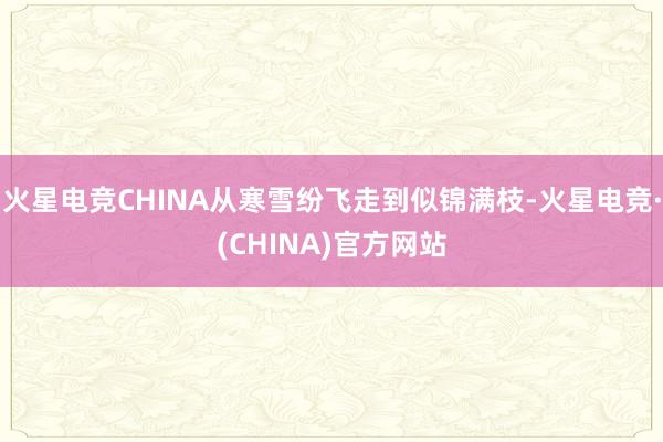 火星电竞CHINA从寒雪纷飞走到似锦满枝-火星电竞·(CHINA)官方网站