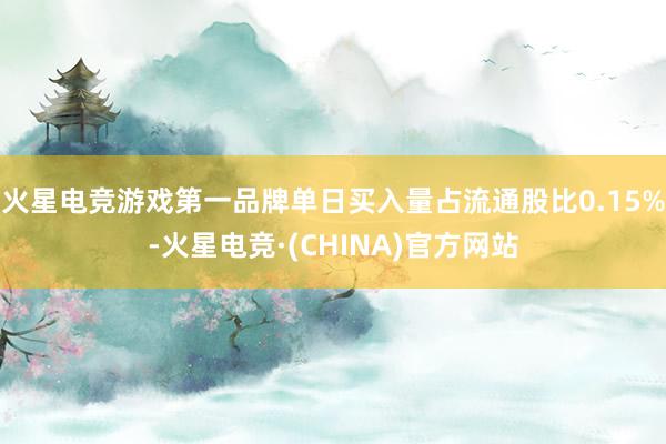 火星电竞游戏第一品牌单日买入量占流通股比0.15%-火星电竞·(CHINA)官方网站