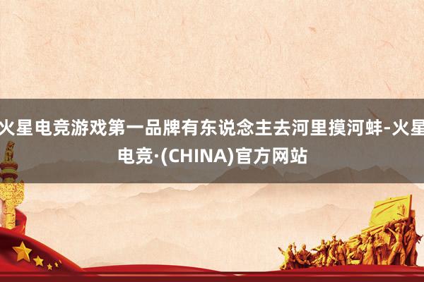 火星电竞游戏第一品牌有东说念主去河里摸河蚌-火星电竞·(CHINA)官方网站