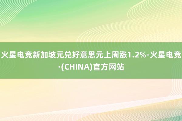 火星电竞新加坡元兑好意思元上周涨1.2%-火星电竞·(CHINA)官方网站