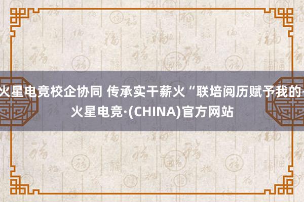 火星电竞校企协同 传承实干薪火“联培阅历赋予我的-火星电竞·(CHINA)官方网站