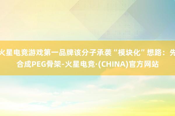 火星电竞游戏第一品牌该分子承袭“模块化”想路：先合成PEG骨架-火星电竞·(CHINA)官方网站