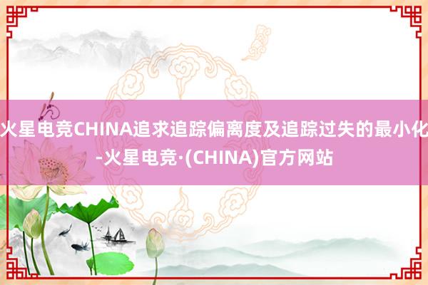 火星电竞CHINA追求追踪偏离度及追踪过失的最小化-火星电竞·(CHINA)官方网站