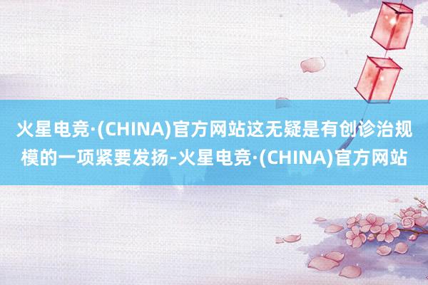火星电竞·(CHINA)官方网站这无疑是有创诊治规模的一项紧要发扬-火星电竞·(CHINA)官方网站
