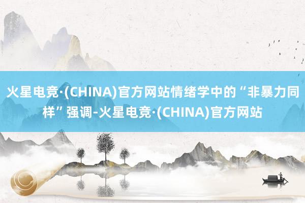 火星电竞·(CHINA)官方网站情绪学中的“非暴力同样”强调-火星电竞·(CHINA)官方网站
