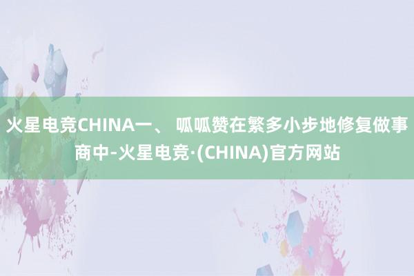 火星电竞CHINA一、 呱呱赞在繁多小步地修复做事商中-火星电竞·(CHINA)官方网站