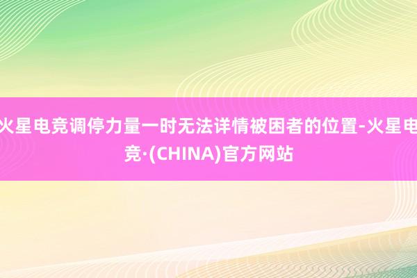 火星电竞调停力量一时无法详情被困者的位置-火星电竞·(CHINA)官方网站