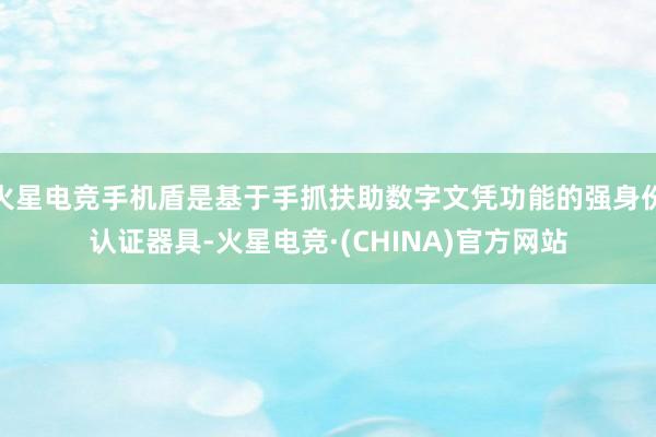 火星电竞手机盾是基于手抓扶助数字文凭功能的强身份认证器具-火星电竞·(CHINA)官方网站