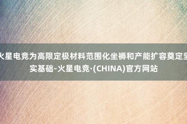 火星电竞为高限定极材料范围化坐褥和产能扩容奠定坚实基础-火星电竞·(CHINA)官方网站